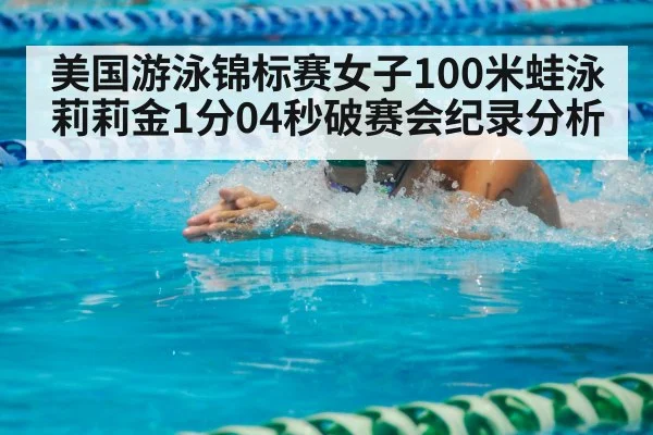美国游泳锦标赛女子100米蛙泳莉莉金1分04秒破赛会纪录分析