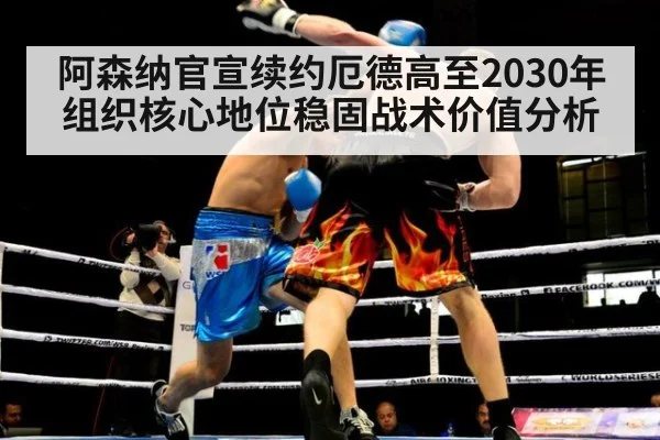 阿森纳官宣续约厄德高至2030年组织核心地位稳固战术价值分析