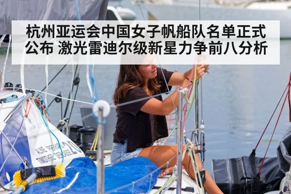 杭州亚运会中国女子帆船队名单正式公布 激光雷迪尔级新星力争前八分析