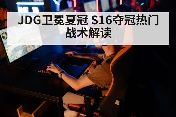 JDG卫冕夏冠 S16夺冠热门战术解读