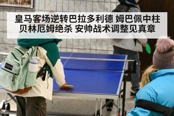 皇马客场逆转巴拉多利德 姆巴佩中柱贝林厄姆绝杀 安帅战术调整见真章
