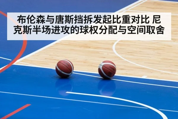 布伦森与唐斯挡拆发起比重对比 尼克斯半场进攻的球权分配与空间取舍