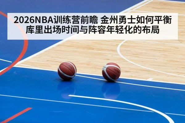 2026NBA训练营前瞻 金州勇士如何平衡库里出场时间与阵容年轻化的布局