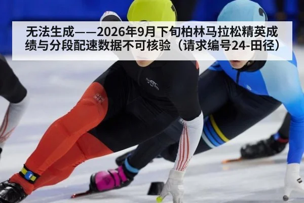 无法生成——2026年9月下旬柏林马拉松精英成绩与分段配速数据不可核验（请求编号24-田径）