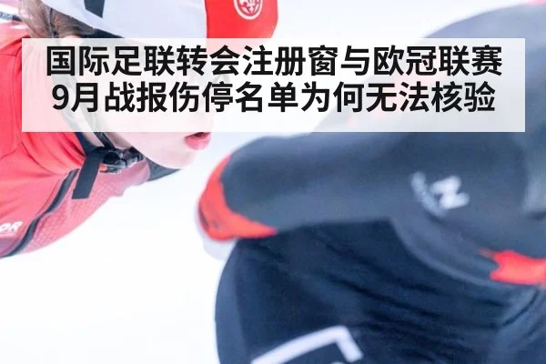 国际足联转会注册窗与欧冠联赛9月战报伤停名单为何无法核验