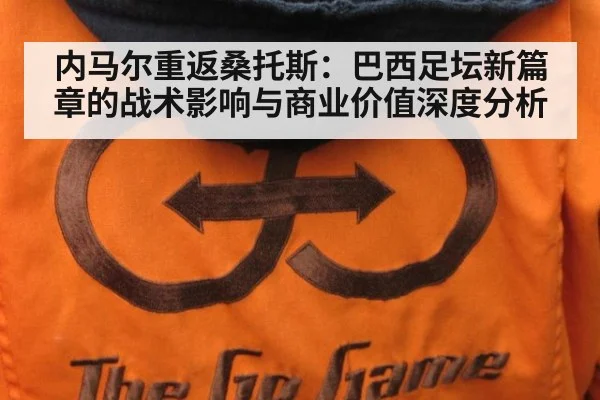 内马尔重返桑托斯：巴西足坛新篇章的战术影响与商业价值深度分析