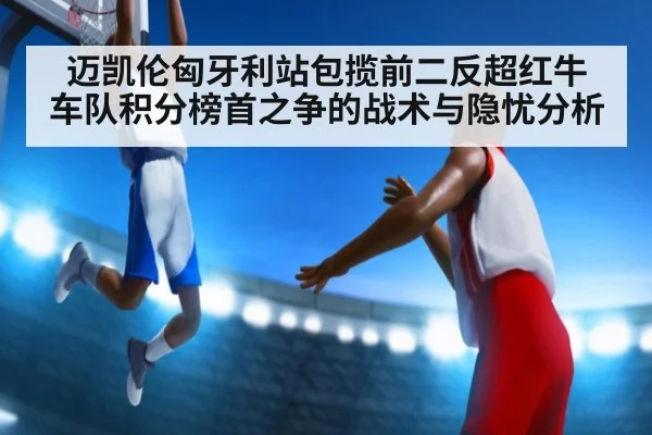 迈凯伦匈牙利站包揽前二反超红牛 车队积分榜首之争的战术与隐忧分析